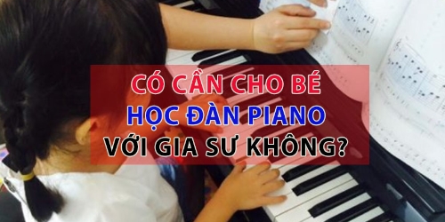 Có cần thiết phải thuê gia sư dạy đàn piano tại nhà hay không?